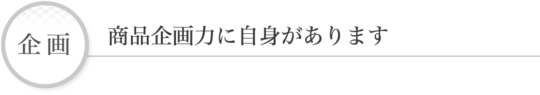 企画 商品企画力に自身があります