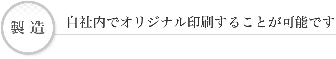 製造 自社内でオリジナル印刷することが可能です