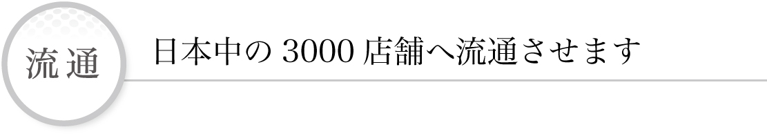 流通 日本中の3000店舗に流通させます